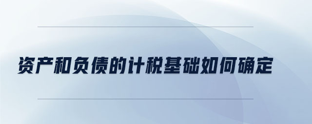 資產(chǎn)和負(fù)債的計(jì)稅基礎(chǔ)如何確定