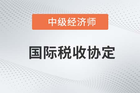 國際稅收協(xié)定_2022中級經(jīng)濟師財稅備考知識點