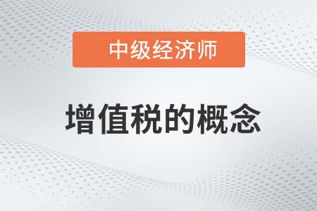 增值稅的概念_2022中級(jí)經(jīng)濟(jì)師財(cái)稅備考知識(shí)點(diǎn)