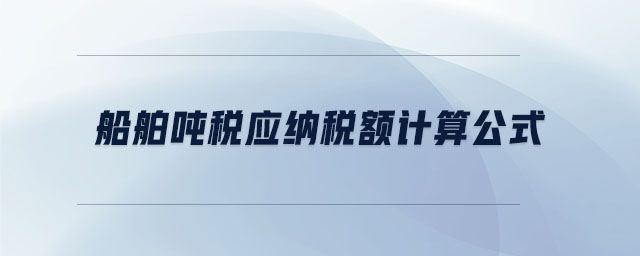 船舶噸稅應(yīng)納稅額計(jì)算公式