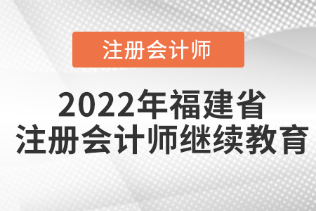 2022年福建省注冊(cè)會(huì)計(jì)師繼續(xù)教育