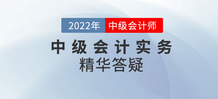 2022年《中級(jí)會(huì)計(jì)實(shí)務(wù)》科目精華答疑——第一章