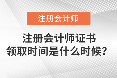 注冊會(huì)計(jì)師證書領(lǐng)取時(shí)間是什么時(shí)候