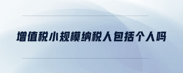 增值稅小規(guī)模納稅人包括個人嗎