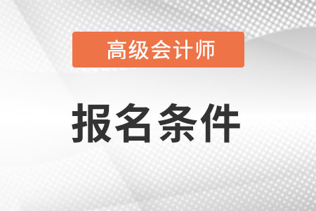 廣東省高級會計師報名條件是什么?