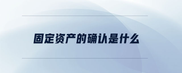 固定資產(chǎn)的確認(rèn)是什么