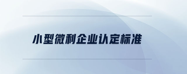 小型微利企業(yè)認(rèn)定標(biāo)準(zhǔn)