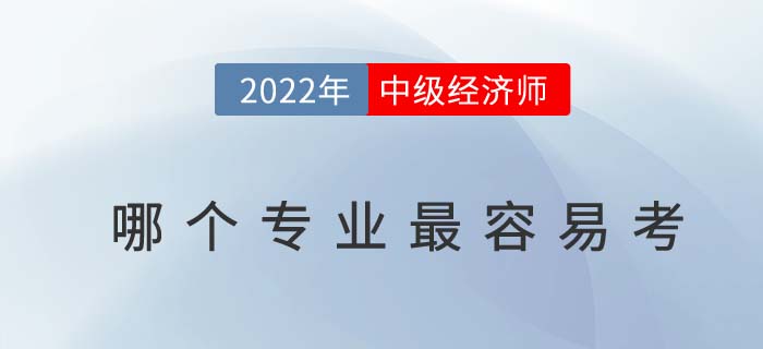 2022年中級(jí)經(jīng)濟(jì)師那個(gè)專業(yè)最容易考,？是否有專業(yè)限制,？