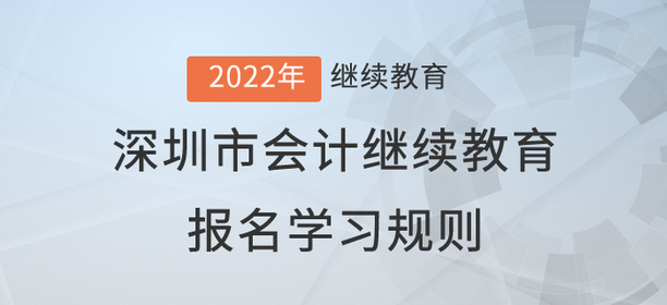 2022年深圳市會(huì)計(jì)繼續(xù)教育報(bào)名學(xué)習(xí)規(guī)則