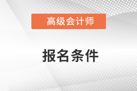 北京高級會計師報名需要什么條件？