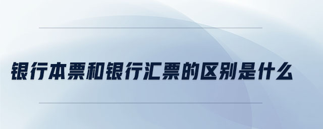 銀行本票和銀行匯票的區(qū)別是什么