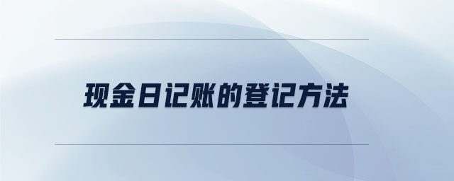 現(xiàn)金日記賬的登記方法