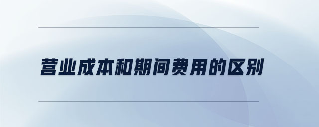 營業(yè)成本和期間費(fèi)用的區(qū)別