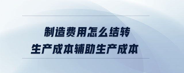 制造費用怎么結轉生產成本輔助生產成本