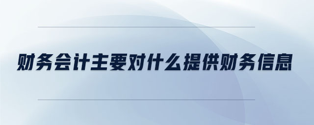 財務會計主要對什么提供財務信息