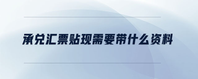 承兌匯票貼現(xiàn)需要帶什么資料