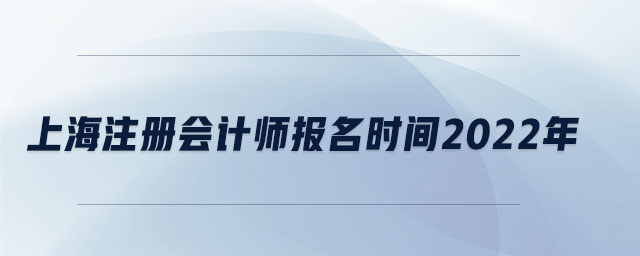 上海注冊會計(jì)師報(bào)名時(shí)間2022年