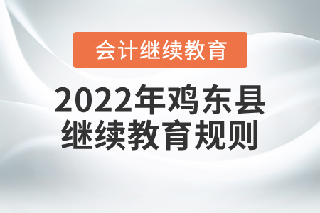 2022年黑龍江省雞東縣會計繼續(xù)教育規(guī)則概述