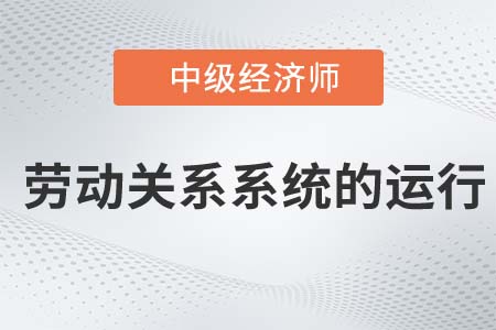 勞動(dòng)關(guān)系系統(tǒng)的運(yùn)行_2022中級經(jīng)濟(jì)師人力資源知識點(diǎn)