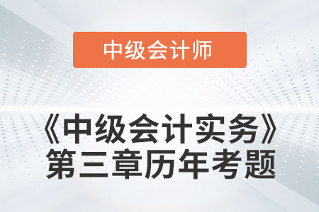 中級(jí)會(huì)計(jì)考試題：2022年《中級(jí)會(huì)計(jì)實(shí)務(wù)》第三章涉及的歷年考題