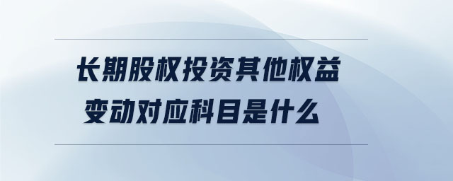 長期股權(quán)投資其他權(quán)益變動對應(yīng)科目是什么