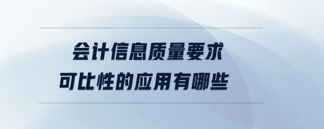 會計信息質(zhì)量要求可比性的應(yīng)用有哪些