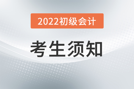 2022年度全國會計專業(yè)技術初級資格考試考生須知