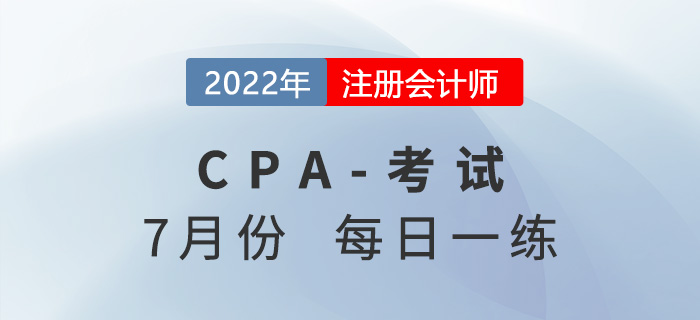 2022年注冊(cè)會(huì)計(jì)師7月每日一練匯總