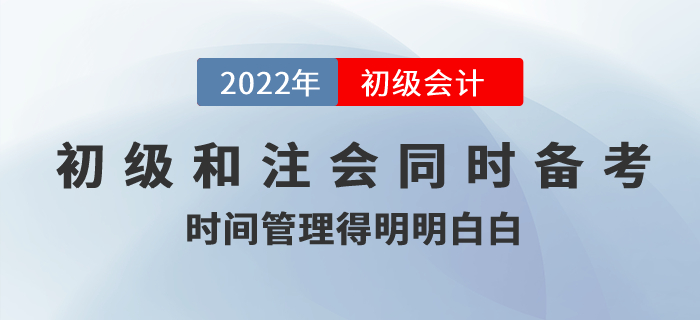 初級會計和注冊會計同時備考,，時間管理得明明白白！