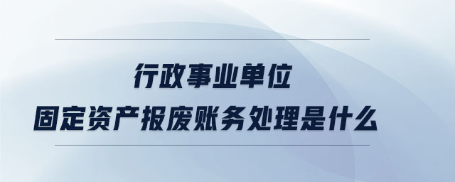 行政事業(yè)單位固定資產(chǎn)報廢賬務處理是什么