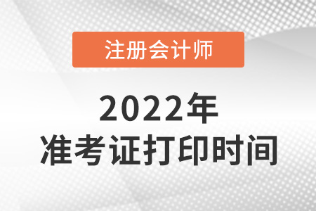 注冊會計師準(zhǔn)考證打印時間2022年