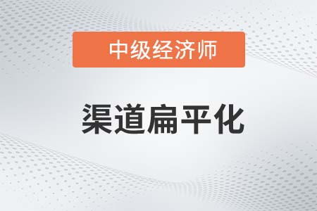 渠道扁平化_2022中級(jí)經(jīng)濟(jì)師工商預(yù)習(xí)備考知識(shí)點(diǎn)