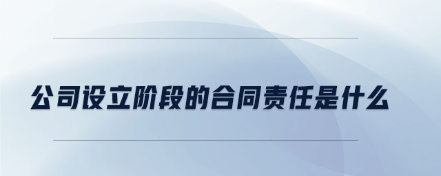 公司設(shè)立階段的合同責(zé)任是什么
