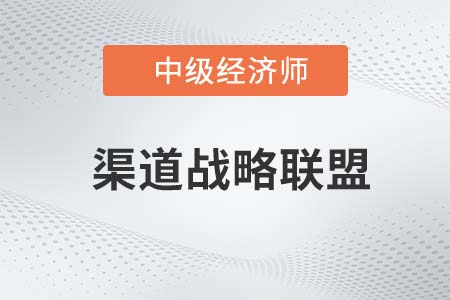 渠道戰(zhàn)略聯(lián)盟_2022中級經(jīng)濟(jì)師工商預(yù)習(xí)備考知識點(diǎn)