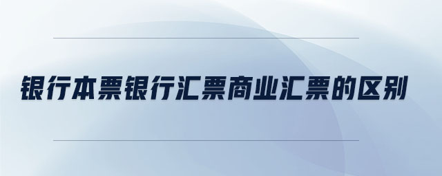 銀行本票銀行匯票商業(yè)匯票的區(qū)別