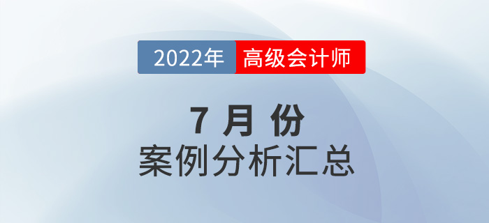 2022年高級(jí)會(huì)計(jì)師7月份案例分析匯總