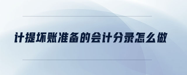 計提壞賬準(zhǔn)備的會計分錄怎么做