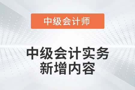 2022年中級(jí)會(huì)計(jì)實(shí)務(wù)新增內(nèi)容有哪些你知道嗎？