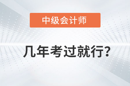 中級(jí)會(huì)計(jì)師幾年考過(guò)就行你知道嗎？