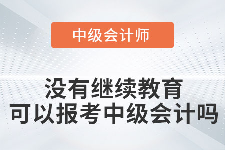 沒有繼續(xù)教育可以報考中級會計嗎？