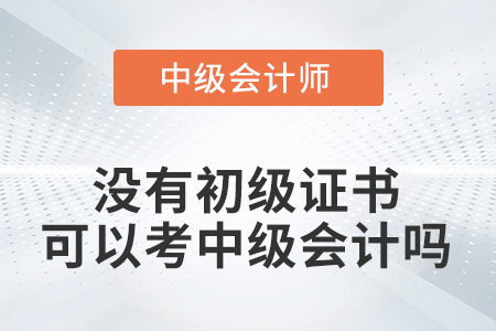 沒有初級(jí)證書可以考中級(jí)會(huì)計(jì)嗎,？