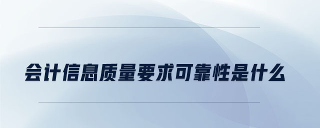 會計(jì)信息質(zhì)量要求可靠性是什么