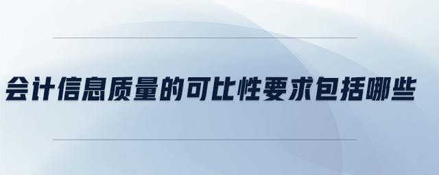 會計信息質(zhì)量的可比性要求包括哪些