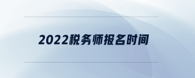 2022稅務(wù)師報(bào)名時(shí)間