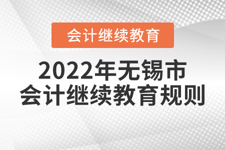 2022年江蘇省無(wú)錫市會(huì)計(jì)繼續(xù)教育規(guī)則概述