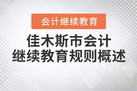 2022年黑龍江省佳木斯市會計繼續(xù)教育規(guī)則概述