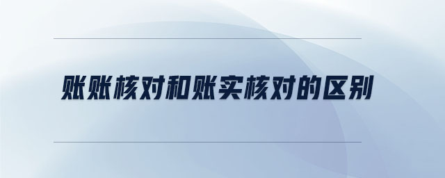 賬賬核對和賬實核對的區(qū)別