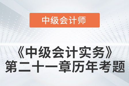 中級(jí)會(huì)計(jì)考試題：2022年《中級(jí)會(huì)計(jì)實(shí)務(wù)》第二十一章涉及的歷年考題