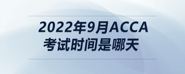 2022年9月acca考試時(shí)間是哪天