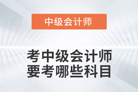 考中級會計師要考哪些科目你知道嗎,？